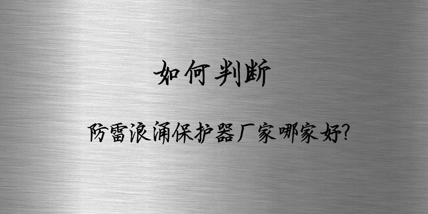 如何判断防雷浪涌保护器厂家哪家好? 如何判断防雷浪涌保护器厂家哪家好?